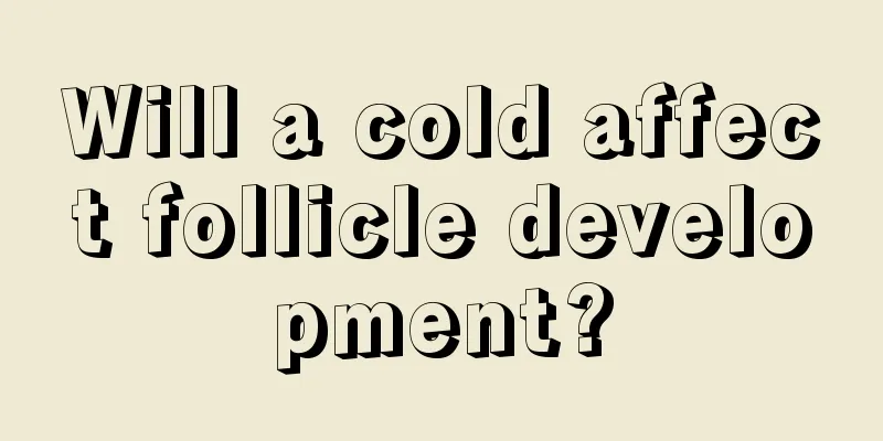 Will a cold affect follicle development?