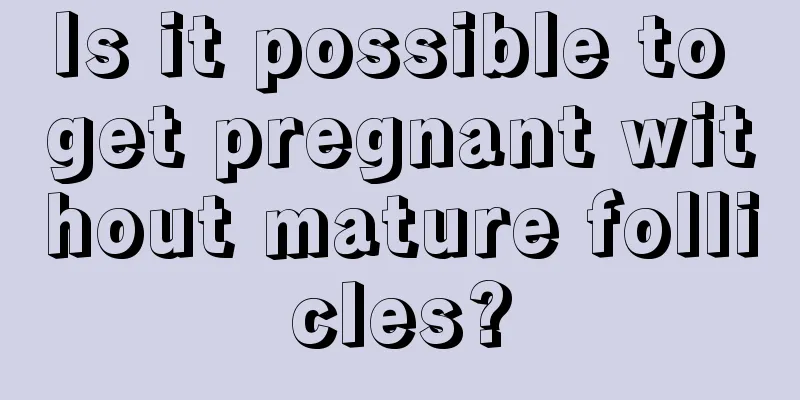 Is it possible to get pregnant without mature follicles?