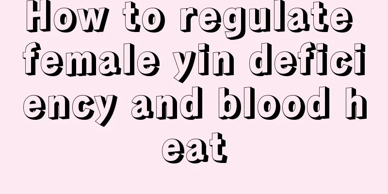 How to regulate female yin deficiency and blood heat