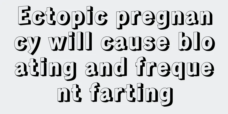 Ectopic pregnancy will cause bloating and frequent farting