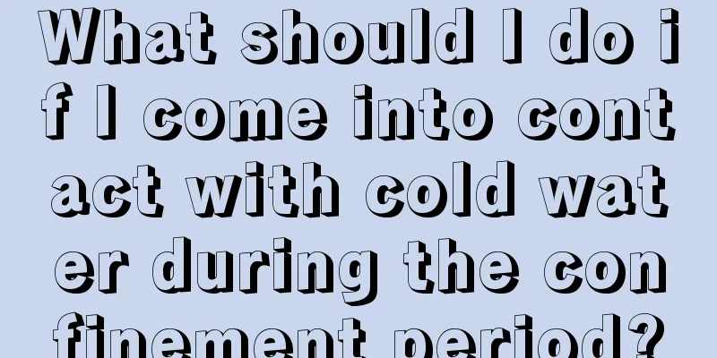 What should I do if I come into contact with cold water during the confinement period?