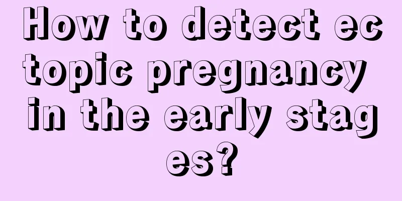 How to detect ectopic pregnancy in the early stages?