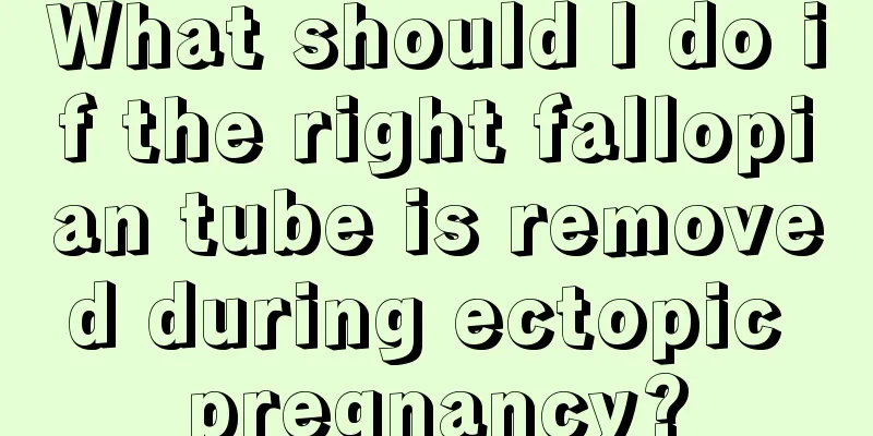 What should I do if the right fallopian tube is removed during ectopic pregnancy?