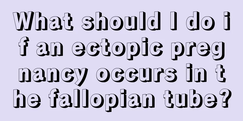 What should I do if an ectopic pregnancy occurs in the fallopian tube?