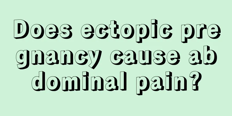 Does ectopic pregnancy cause abdominal pain?