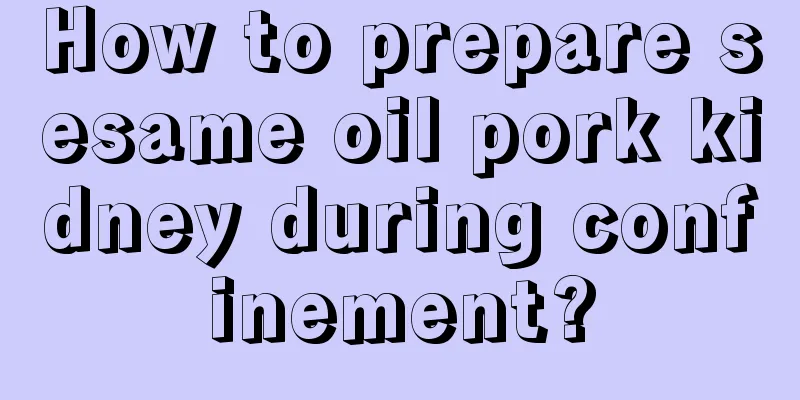 How to prepare sesame oil pork kidney during confinement?