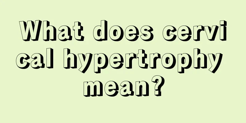 What does cervical hypertrophy mean?