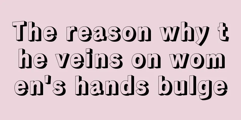 The reason why the veins on women's hands bulge