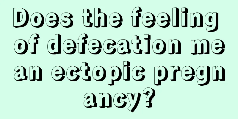 Does the feeling of defecation mean ectopic pregnancy?