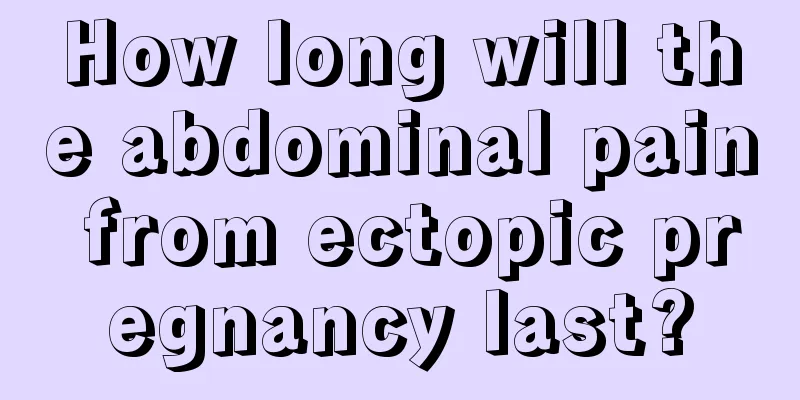 How long will the abdominal pain from ectopic pregnancy last?