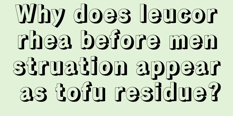 Why does leucorrhea before menstruation appear as tofu residue?