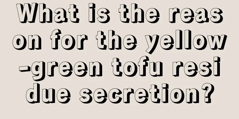 What is the reason for the yellow-green tofu residue secretion?