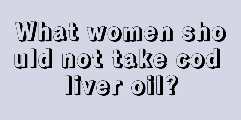 What women should not take cod liver oil?