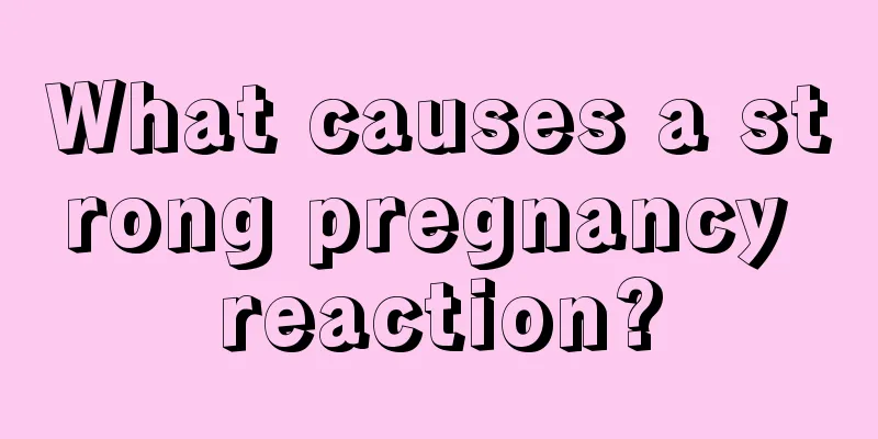 What causes a strong pregnancy reaction?