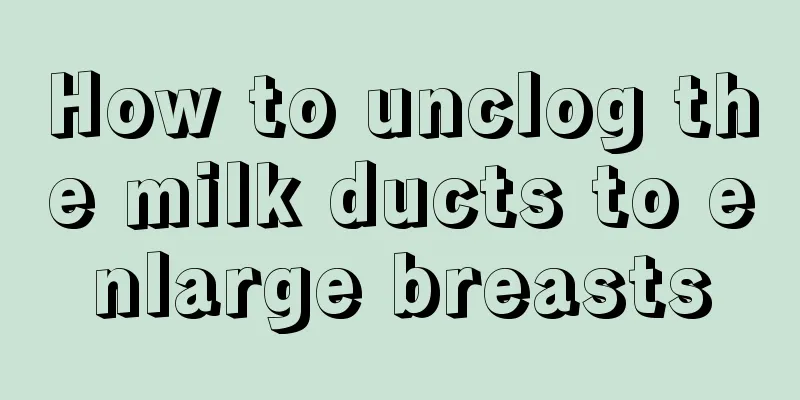 How to unclog the milk ducts to enlarge breasts