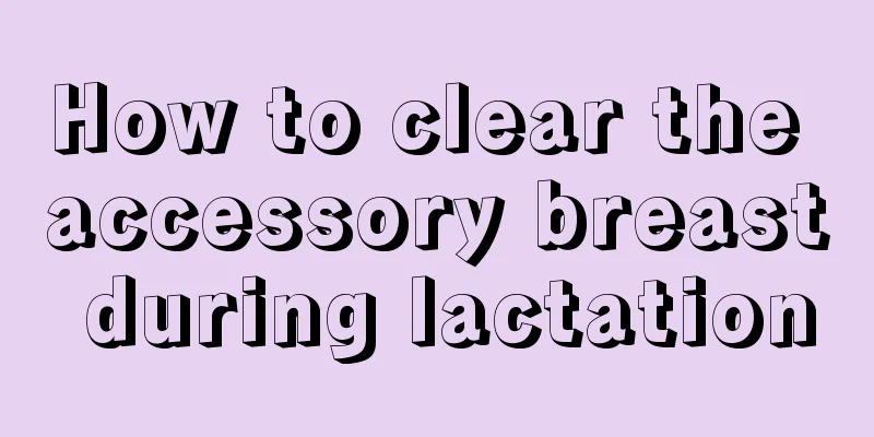 How to clear the accessory breast during lactation