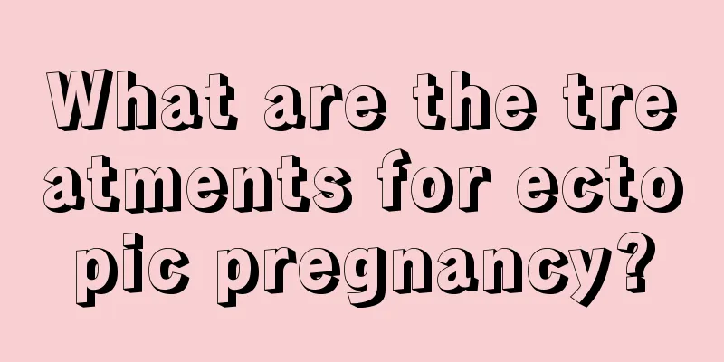 What are the treatments for ectopic pregnancy?