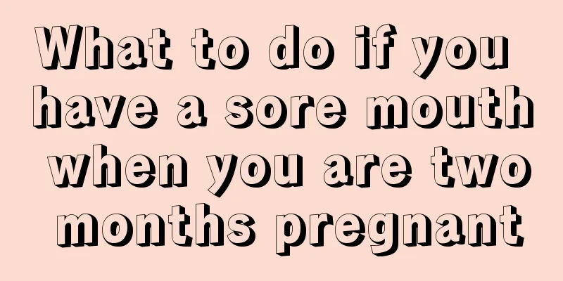 What to do if you have a sore mouth when you are two months pregnant