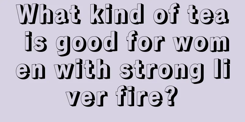 What kind of tea is good for women with strong liver fire?