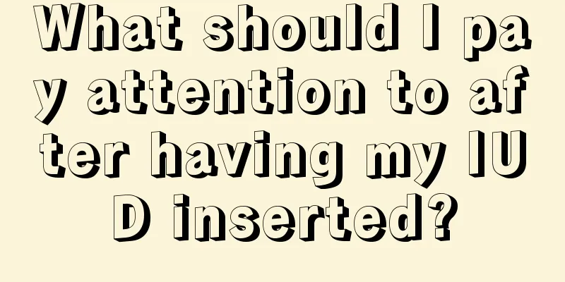 What should I pay attention to after having my IUD inserted?