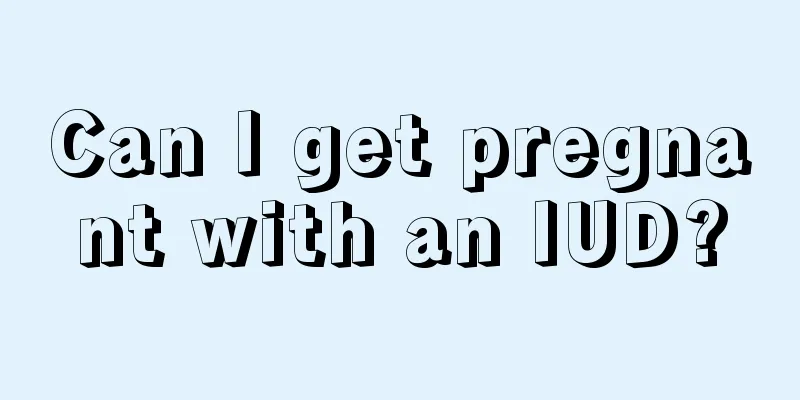 Can I get pregnant with an IUD?