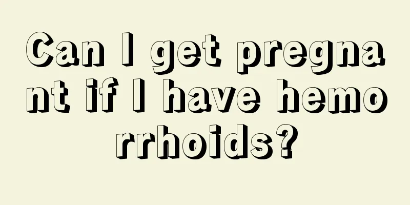 Can I get pregnant if I have hemorrhoids?