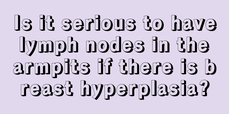 Is it serious to have lymph nodes in the armpits if there is breast hyperplasia?