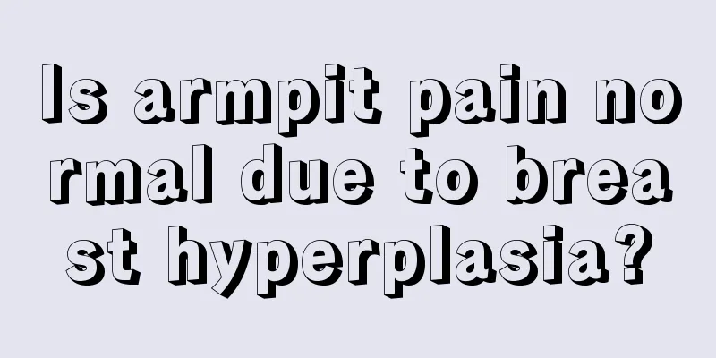 Is armpit pain normal due to breast hyperplasia?