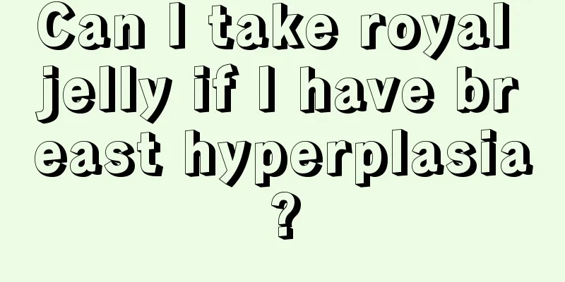 Can I take royal jelly if I have breast hyperplasia?