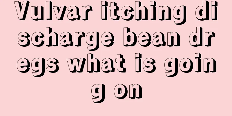 Vulvar itching discharge bean dregs what is going on