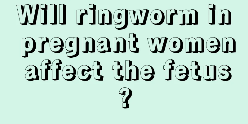 Will ringworm in pregnant women affect the fetus?