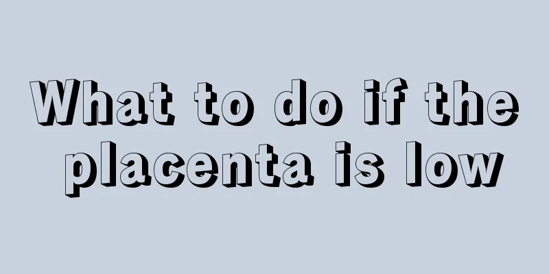 What to do if the placenta is low