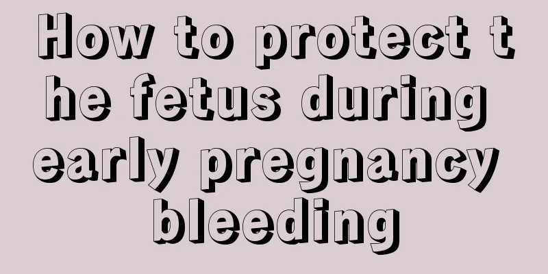 How to protect the fetus during early pregnancy bleeding