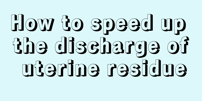 How to speed up the discharge of uterine residue