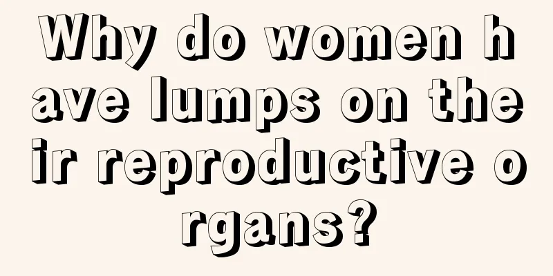 Why do women have lumps on their reproductive organs?