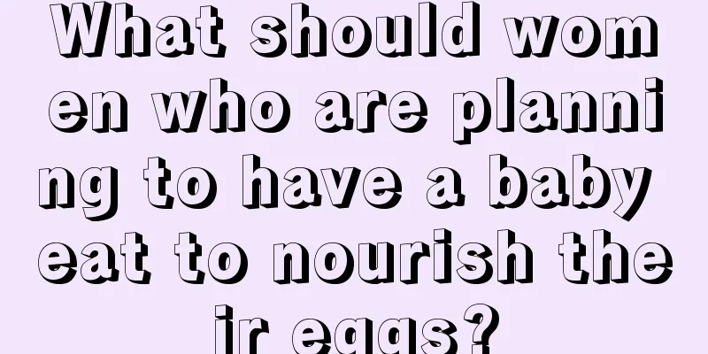 What should women who are planning to have a baby eat to nourish their eggs?