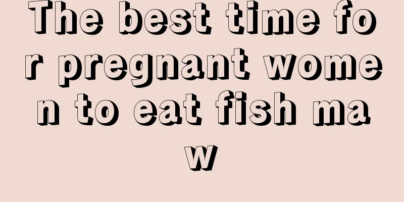 The best time for pregnant women to eat fish maw