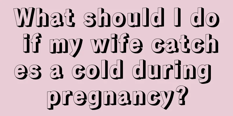 What should I do if my wife catches a cold during pregnancy?