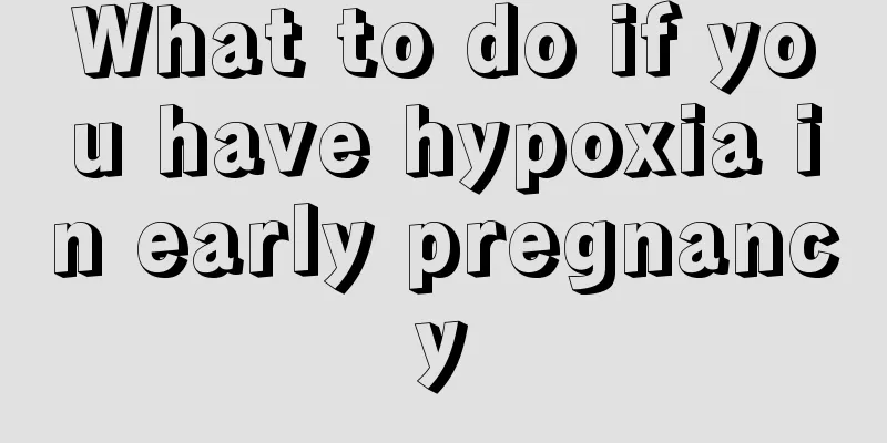 What to do if you have hypoxia in early pregnancy