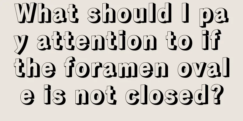 What should I pay attention to if the foramen ovale is not closed?