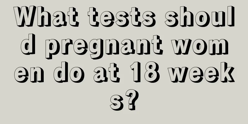 What tests should pregnant women do at 18 weeks?