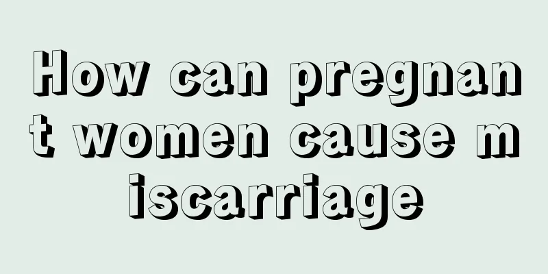 How can pregnant women cause miscarriage