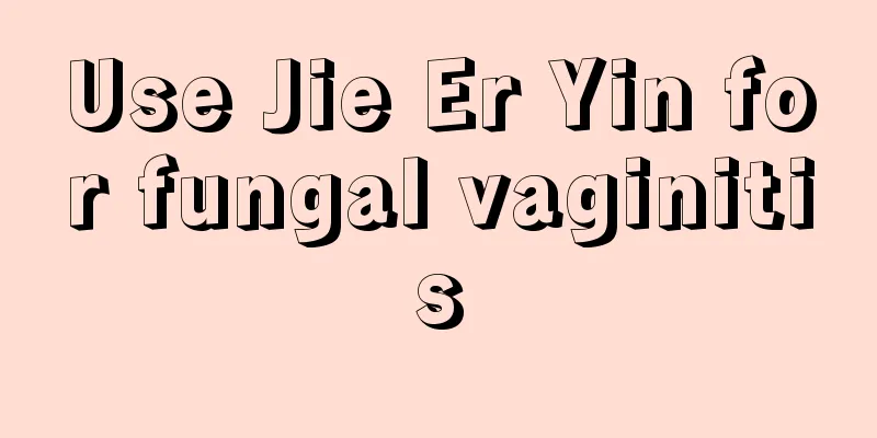 Use Jie Er Yin for fungal vaginitis