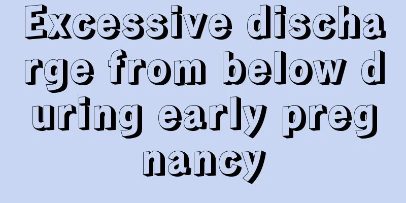 Excessive discharge from below during early pregnancy