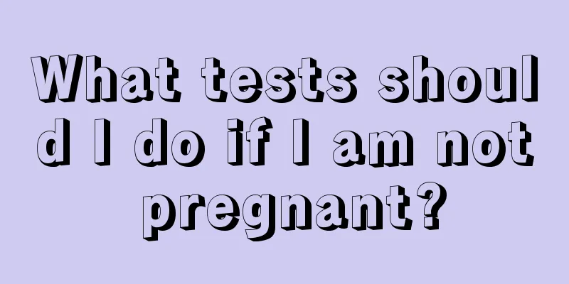 What tests should I do if I am not pregnant?