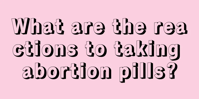 What are the reactions to taking abortion pills?