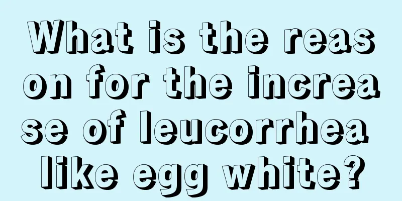 What is the reason for the increase of leucorrhea like egg white?