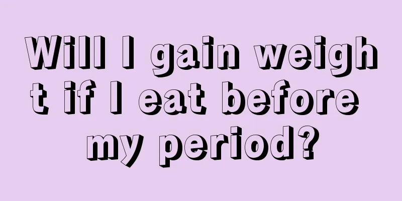 Will I gain weight if I eat before my period?