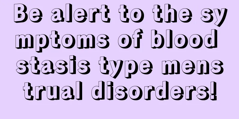 Be alert to the symptoms of blood stasis type menstrual disorders!