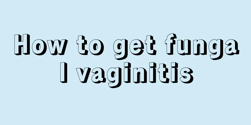 How to get fungal vaginitis